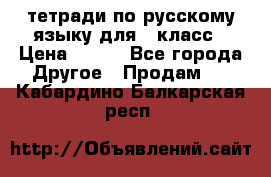 тетради по русскому языку для 5 класс › Цена ­ 400 - Все города Другое » Продам   . Кабардино-Балкарская респ.